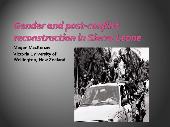 Gender and post-conflict reconstruction in Sierra Leone Megan Mac. Kenzie Victoria University of Wellington,