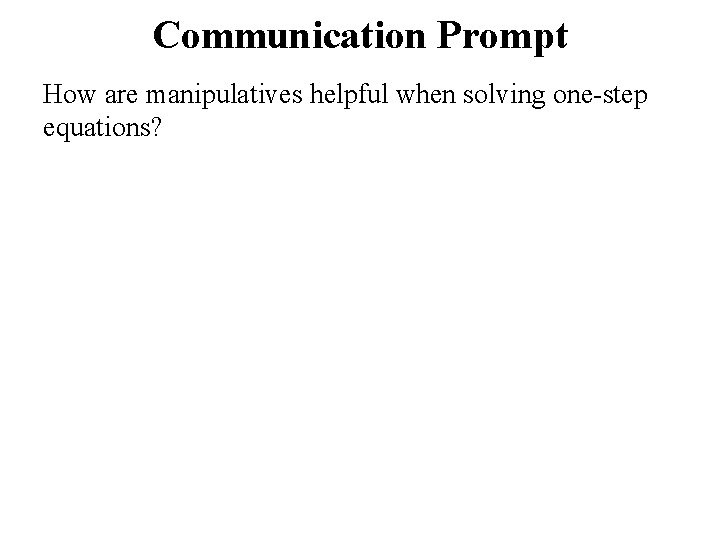 Communication Prompt How are manipulatives helpful when solving one-step equations? 