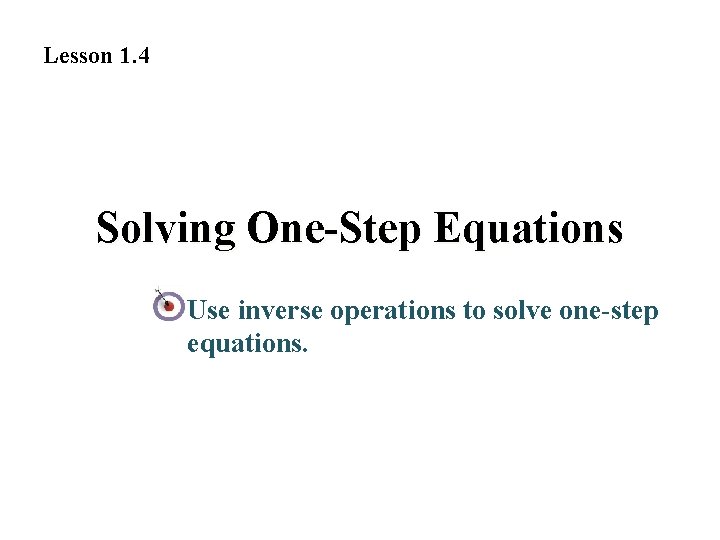 Lesson 1. 4 Solving One-Step Equations Use inverse operations to solve one-step equations. 