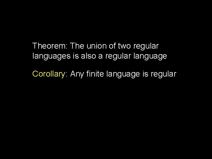 Theorem: The union of two regular languages is also a regular language Corollary: Any