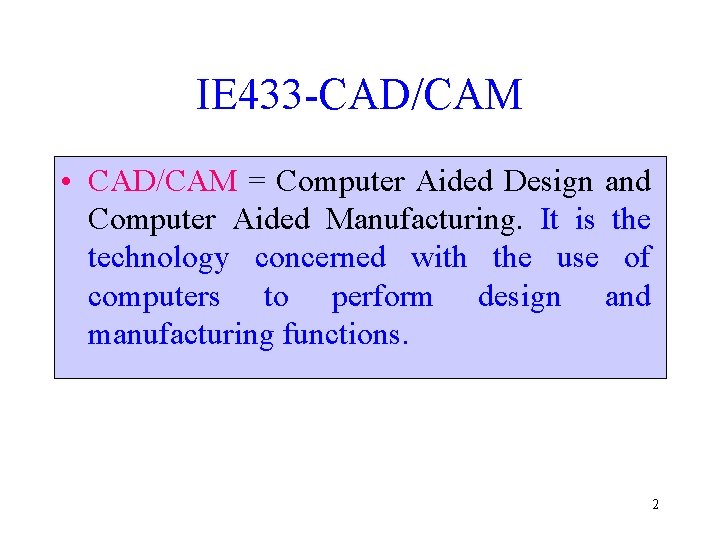 IE 433 -CAD/CAM • CAD/CAM = Computer Aided Design and Computer Aided Manufacturing. It