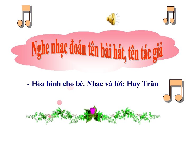 - Hòa bình cho bé. Nhạc và lời: Huy Trân 