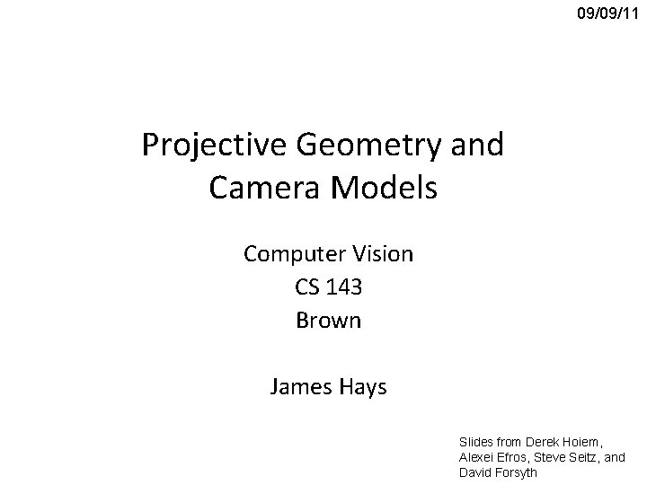 09/09/11 Projective Geometry and Camera Models Computer Vision CS 143 Brown James Hays Slides