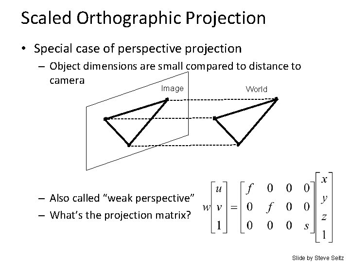 Scaled Orthographic Projection • Special case of perspective projection – Object dimensions are small