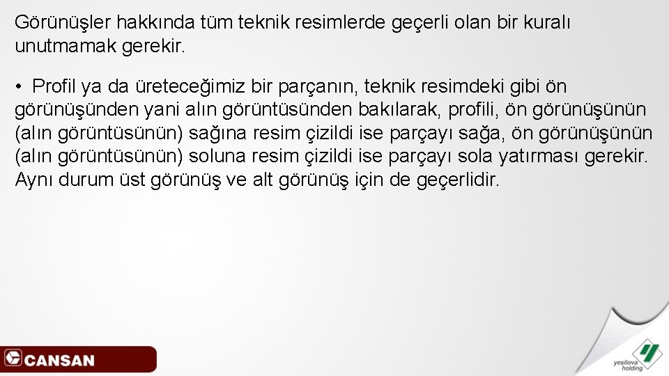 Görünüşler hakkında tüm teknik resimlerde geçerli olan bir kuralı unutmamak gerekir. • Profil ya