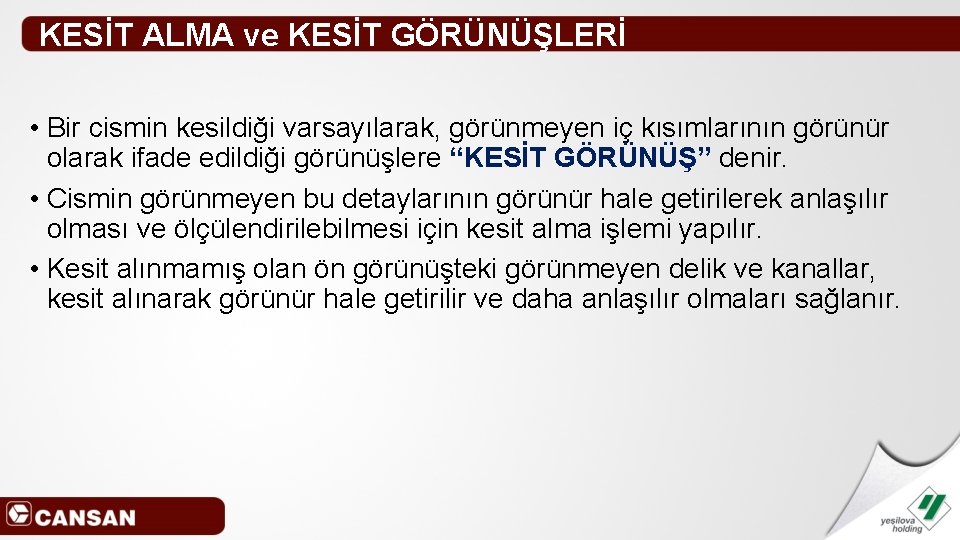 KESİT ALMA ve KESİT GÖRÜNÜŞLERİ • Bir cismin kesildiği varsayılarak, görünmeyen iç kısımlarının görünür