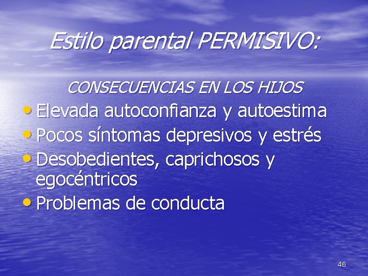 Estilo parental PERMISIVO: CONSECUENCIAS EN LOS HIJOS • Elevada autoconfianza y autoestima • Pocos