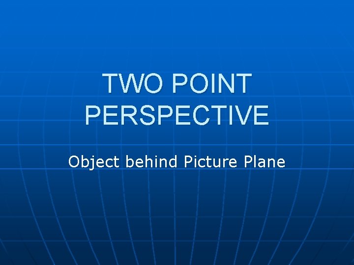 TWO POINT PERSPECTIVE Object behind Picture Plane 