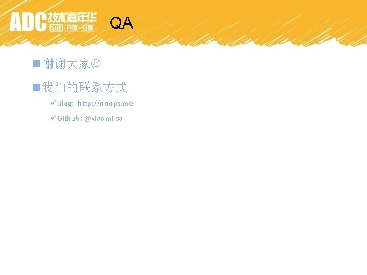 QA n谢谢大家 n我们的联系方式 üBlog: http: //noops. me üGithub: @xiaomi-sa 