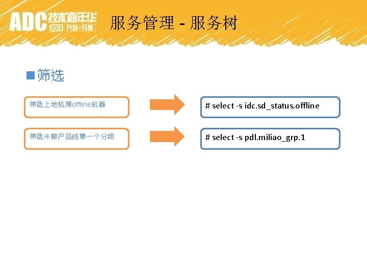 服务管理 - 服务树 n筛选 筛选上地机房offline机器 # select -s idc. sd_status. offline 筛选米聊产品线第一个分组 # select