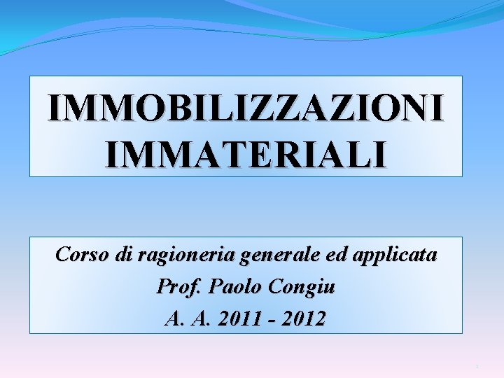 IMMOBILIZZAZIONI IMMATERIALI Corso di ragioneria generale ed applicata Prof. Paolo Congiu A. A. 2011