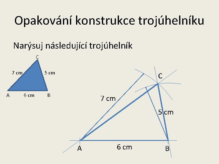 Opakování konstrukce trojúhelníku Narýsuj následující trojúhelník C 7 cm A 5 cm 6 cm