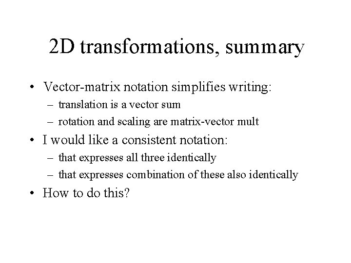 2 D transformations, summary • Vector-matrix notation simplifies writing: – translation is a vector