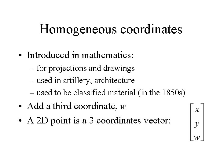 Homogeneous coordinates • Introduced in mathematics: – for projections and drawings – used in