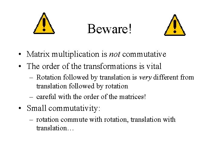 Beware! • Matrix multiplication is not commutative • The order of the transformations is