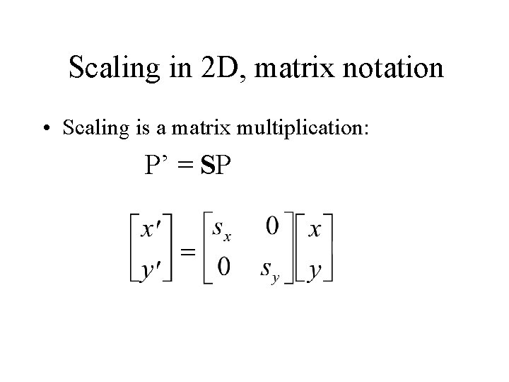 Scaling in 2 D, matrix notation • Scaling is a matrix multiplication: P’ =