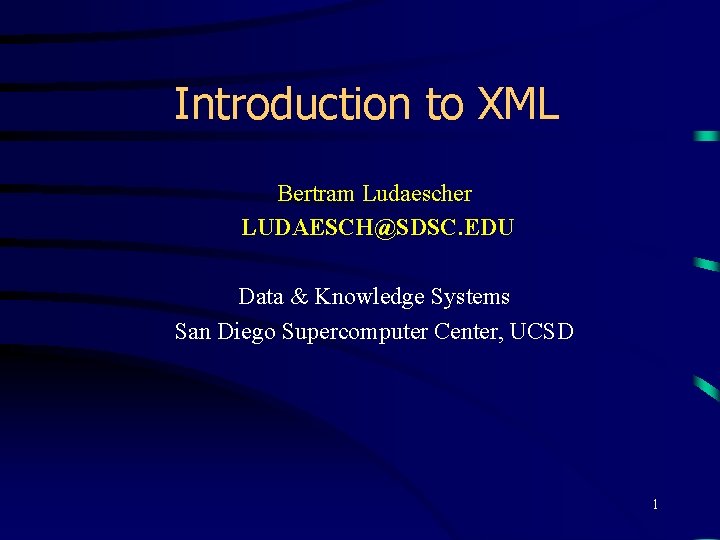 Introduction to XML Bertram Ludaescher LUDAESCH@SDSC. EDU Data & Knowledge Systems San Diego Supercomputer