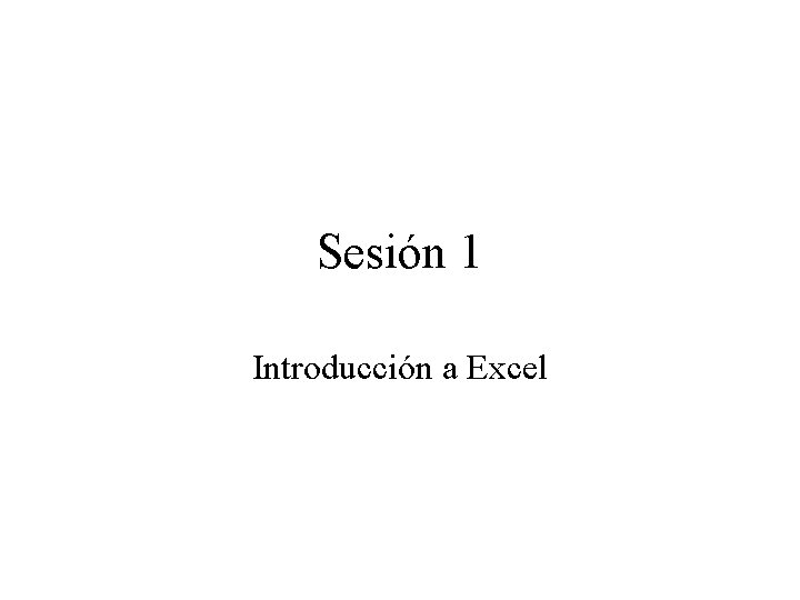 Sesión 1 Introducción a Excel 