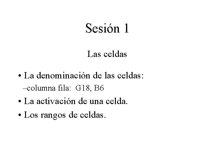 Sesión 1 Las celdas • La denominación de las celdas: –columna fila: G 18,