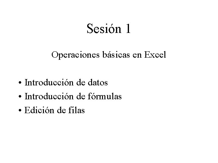 Sesión 1 Operaciones básicas en Excel • Introducción de datos • Introducción de fórmulas