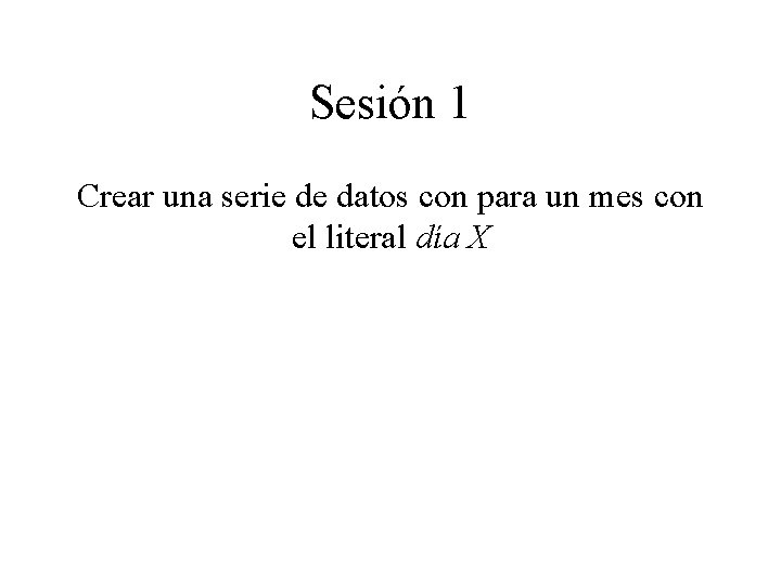 Sesión 1 Crear una serie de datos con para un mes con el literal