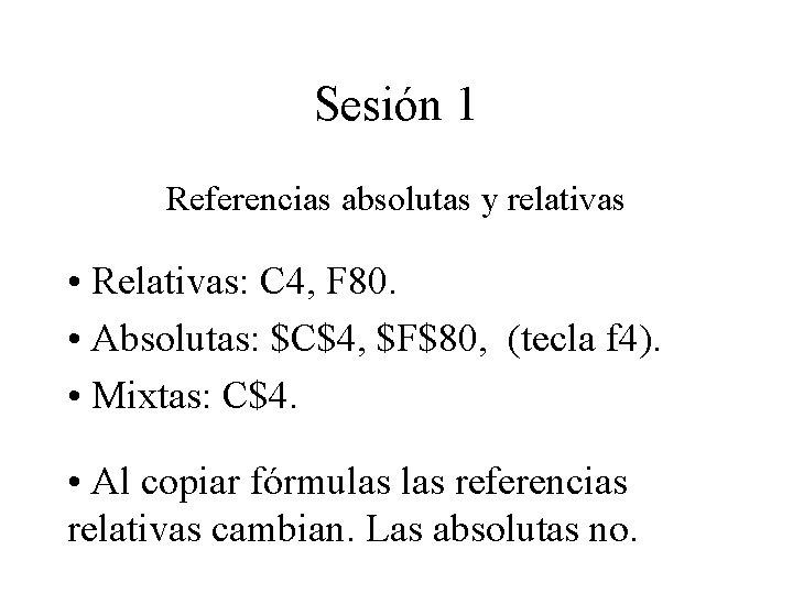 Sesión 1 Referencias absolutas y relativas • Relativas: C 4, F 80. • Absolutas: