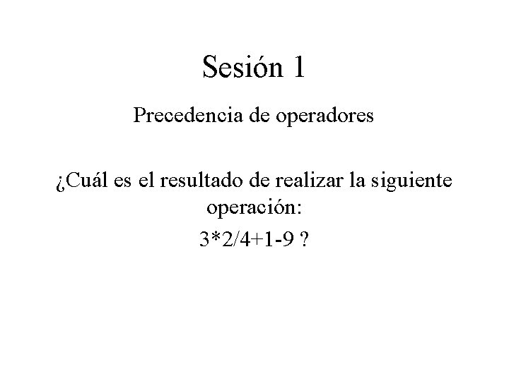 Sesión 1 Precedencia de operadores ¿Cuál es el resultado de realizar la siguiente operación: