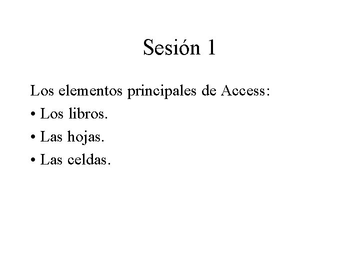Sesión 1 Los elementos principales de Access: • Los libros. • Las hojas. •