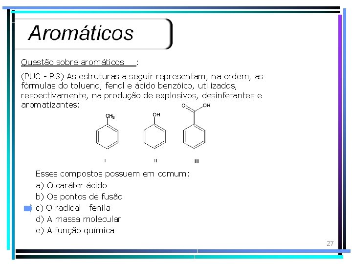 Questão sobre aromáticos : (PUC - RS) As estruturas a seguir representam, na ordem,