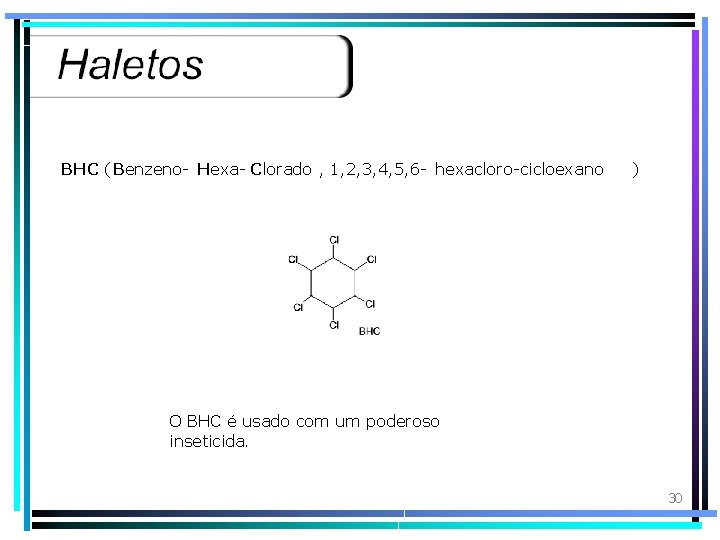 BHC (Benzeno- Hexa- Clorado , 1, 2, 3, 4, 5, 6 - hexacloro-cicloexano )