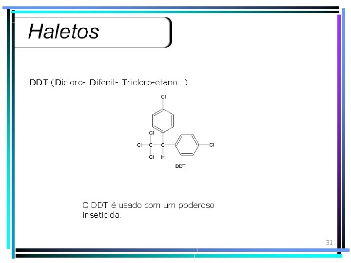 DDT (Dicloro- Difenil- Tricloro-etano ) O DDT é usado com um poderoso inseticida. 31