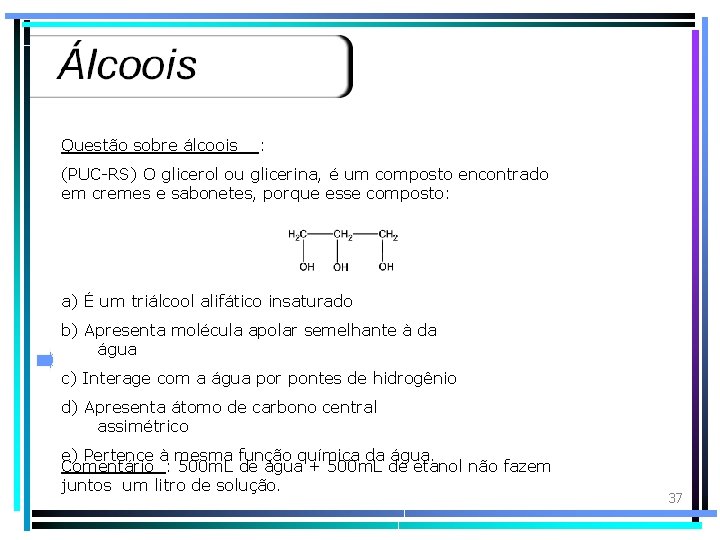 Questão sobre álcoois : (PUC-RS) O glicerol ou glicerina, é um composto encontrado em