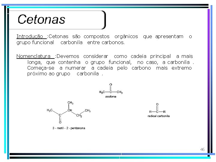 Introdução : Cetonas são compostos orgânicos que apresentam o grupo funcional carbonila entre carbonos.