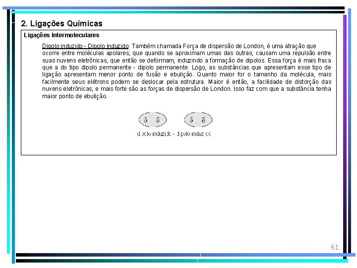 2. Ligações Químicas Ligações Intermoleculares Dipolo induzido - Dipolo induzido: Também chamada Força de