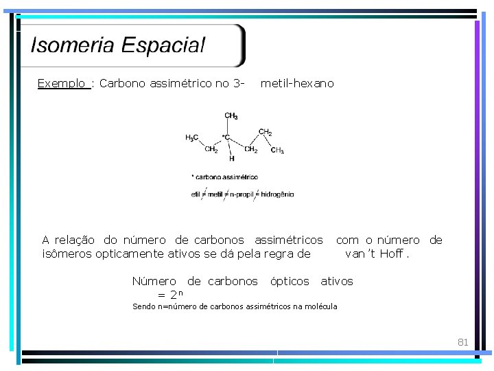 Exemplo : Carbono assimétrico no 3 - metil-hexano A relação do número de carbonos
