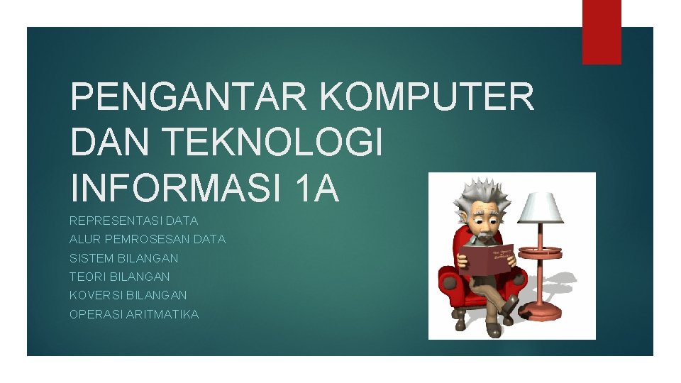 PENGANTAR KOMPUTER DAN TEKNOLOGI INFORMASI 1 A REPRESENTASI DATA ALUR PEMROSESAN DATA SISTEM BILANGAN