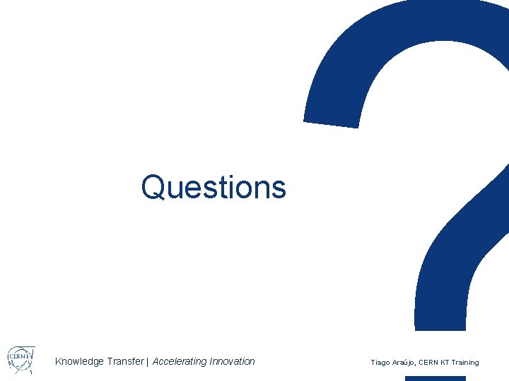 Questions Knowledge Transfer | Accelerating Innovation Tiago Araújo, CERN KT Training 