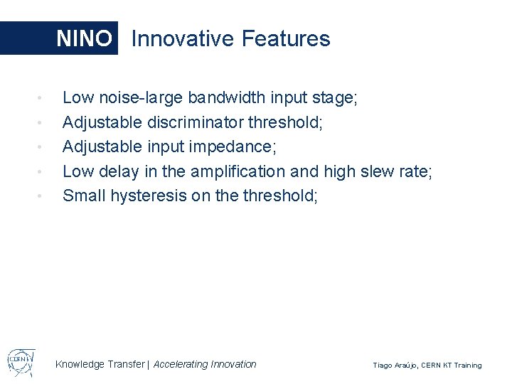 NINO Innovative Features • • • Low noise-large bandwidth input stage; Adjustable discriminator threshold;
