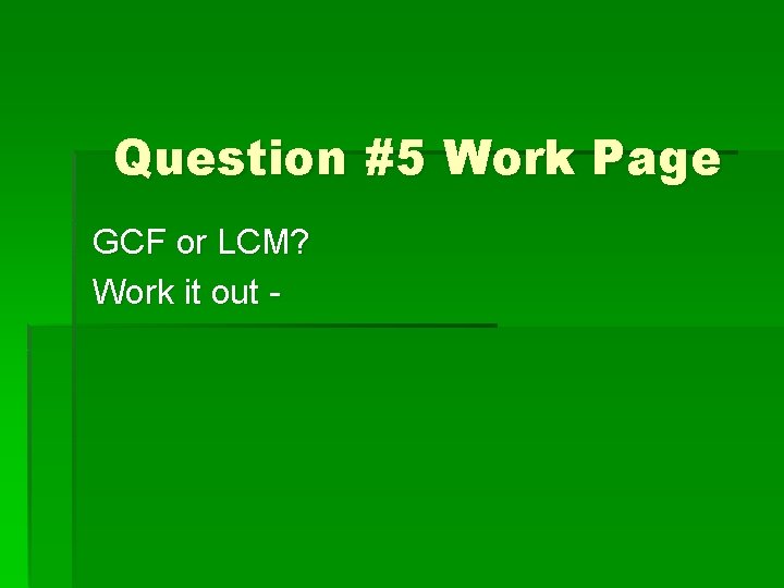 Question #5 Work Page GCF or LCM? Work it out - 