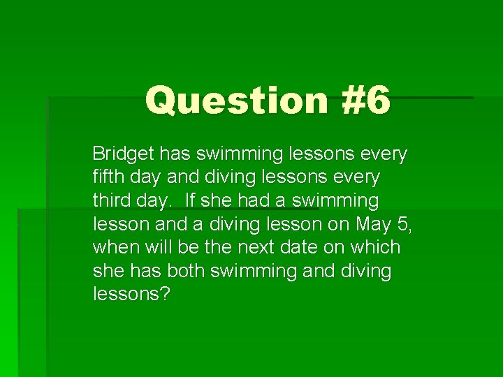 Question #6 Bridget has swimming lessons every fifth day and diving lessons every third