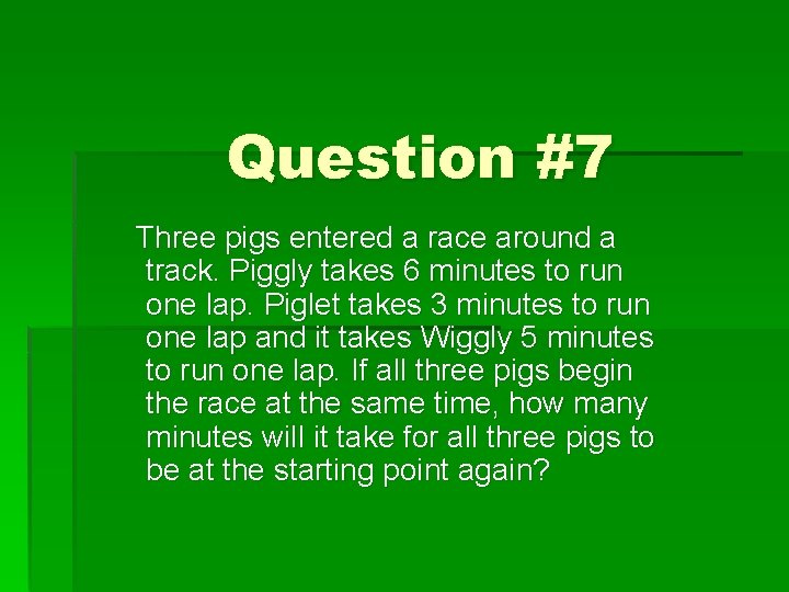 Question #7 Three pigs entered a race around a track. Piggly takes 6 minutes