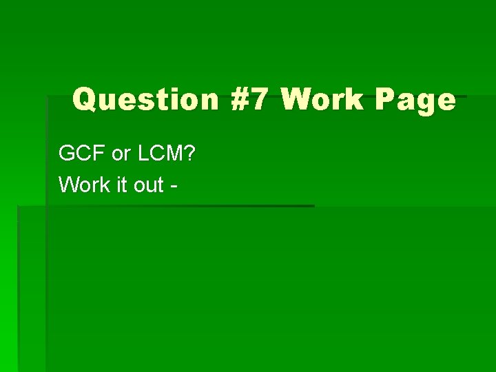 Question #7 Work Page GCF or LCM? Work it out - 