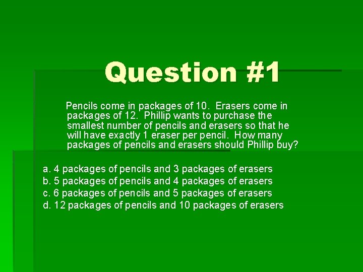 Question #1 Pencils come in packages of 10. Erasers come in packages of 12.
