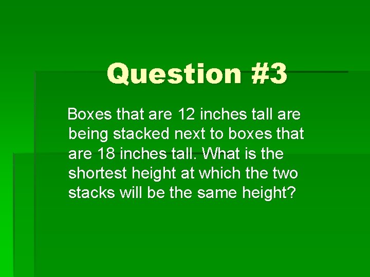 Question #3 Boxes that are 12 inches tall are being stacked next to boxes