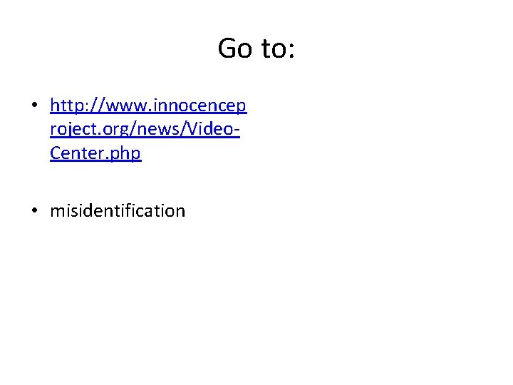 Go to: • http: //www. innocencep roject. org/news/Video. Center. php • misidentification 