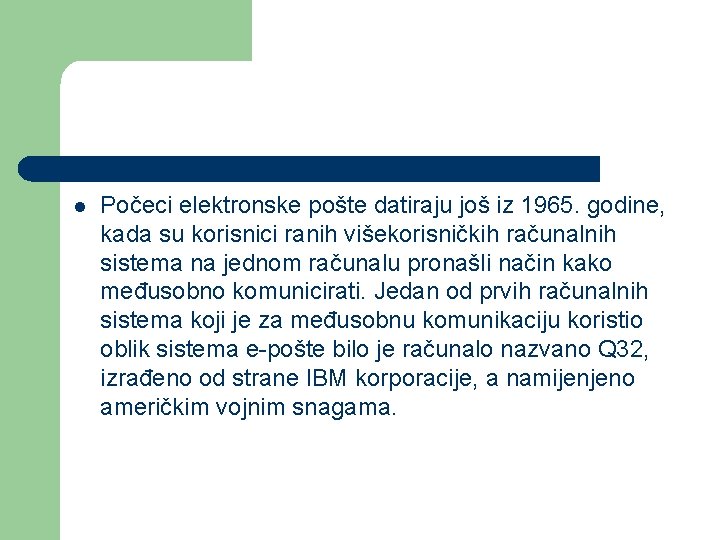 l Počeci elektronske pošte datiraju još iz 1965. godine, kada su korisnici ranih višekorisničkih