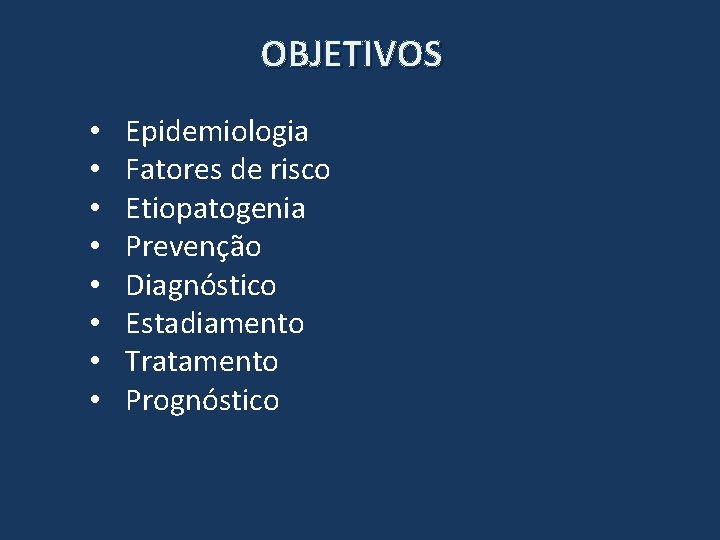 OBJETIVOS • • Epidemiologia Fatores de risco Etiopatogenia Prevenção Diagnóstico Estadiamento Tratamento Prognóstico 