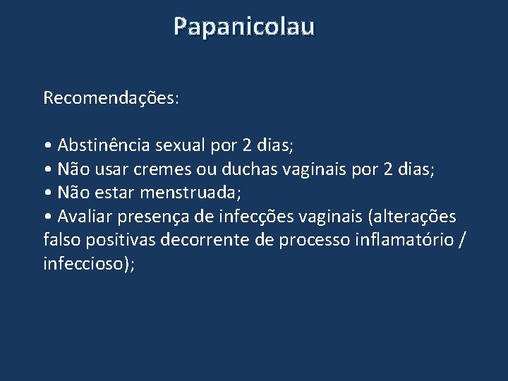 Papanicolau Recomendações: • Abstinência sexual por 2 dias; • Não usar cremes ou duchas