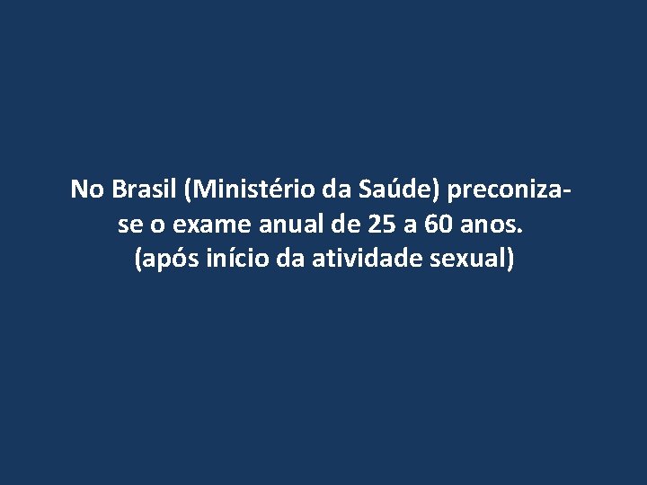 No Brasil (Ministério da Saúde) preconizase o exame anual de 25 a 60 anos.