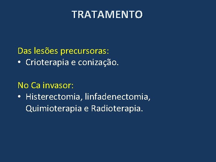 TRATAMENTO Das lesões precursoras: • Crioterapia e conização. No Ca invasor: • Histerectomia, linfadenectomia,